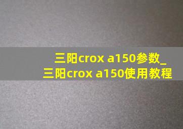 三阳crox a150参数_三阳crox a150使用教程